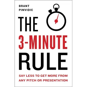 The 3-Minute Rule: Saying Less to Get More from Any Pitch or Presentation
